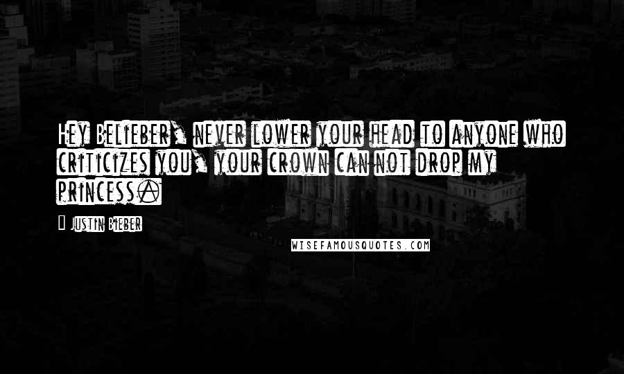 Justin Bieber Quotes: Hey Belieber, never lower your head to anyone who criticizes you, your crown can not drop my princess.