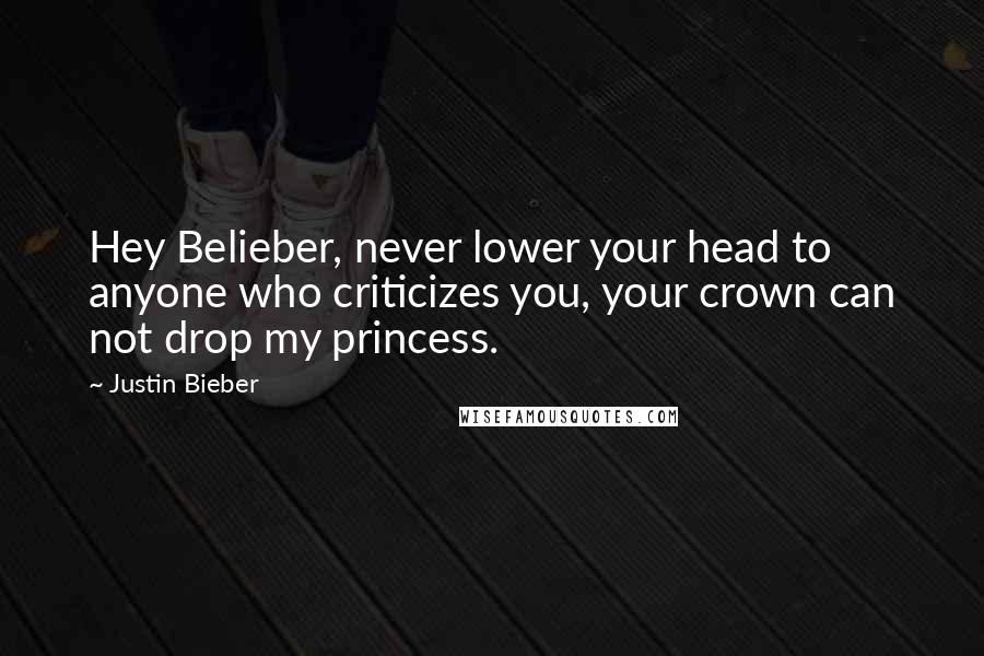 Justin Bieber Quotes: Hey Belieber, never lower your head to anyone who criticizes you, your crown can not drop my princess.