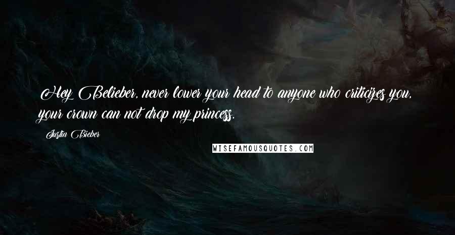 Justin Bieber Quotes: Hey Belieber, never lower your head to anyone who criticizes you, your crown can not drop my princess.