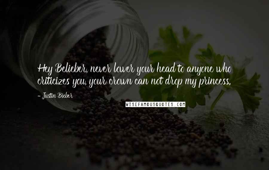 Justin Bieber Quotes: Hey Belieber, never lower your head to anyone who criticizes you, your crown can not drop my princess.