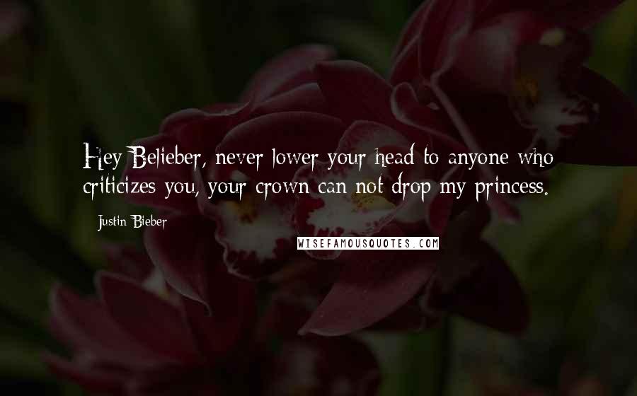 Justin Bieber Quotes: Hey Belieber, never lower your head to anyone who criticizes you, your crown can not drop my princess.