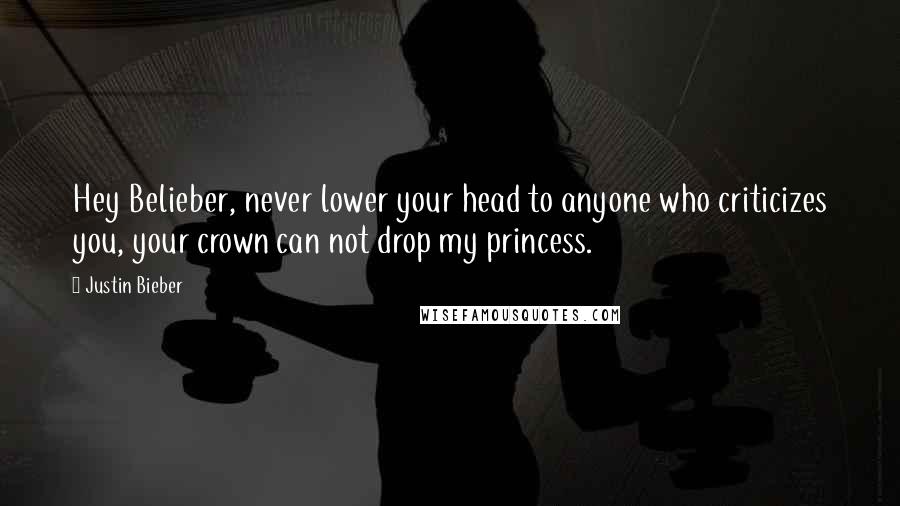 Justin Bieber Quotes: Hey Belieber, never lower your head to anyone who criticizes you, your crown can not drop my princess.