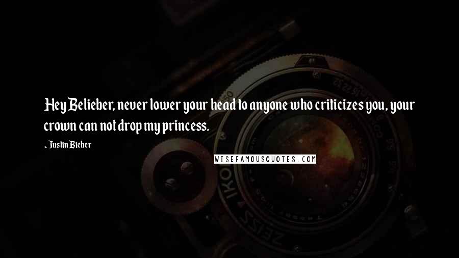 Justin Bieber Quotes: Hey Belieber, never lower your head to anyone who criticizes you, your crown can not drop my princess.