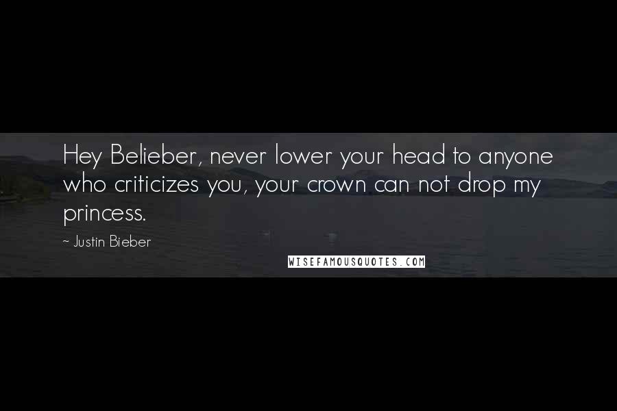 Justin Bieber Quotes: Hey Belieber, never lower your head to anyone who criticizes you, your crown can not drop my princess.