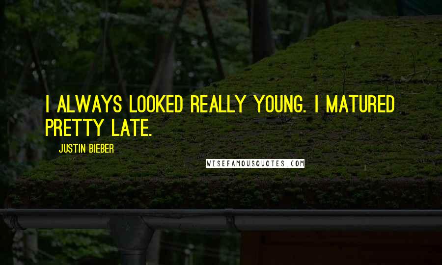 Justin Bieber Quotes: I always looked really young. I matured pretty late.