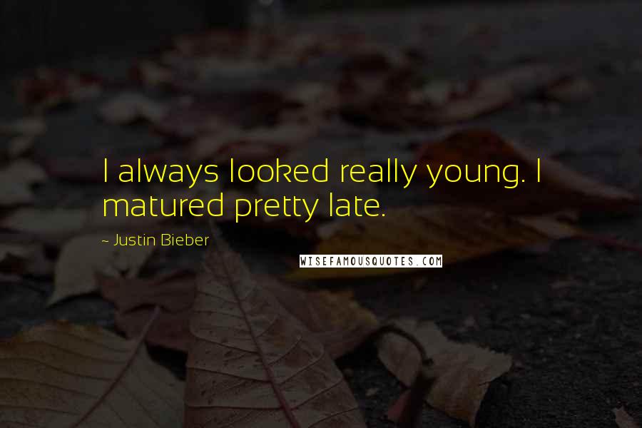 Justin Bieber Quotes: I always looked really young. I matured pretty late.