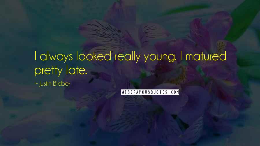 Justin Bieber Quotes: I always looked really young. I matured pretty late.