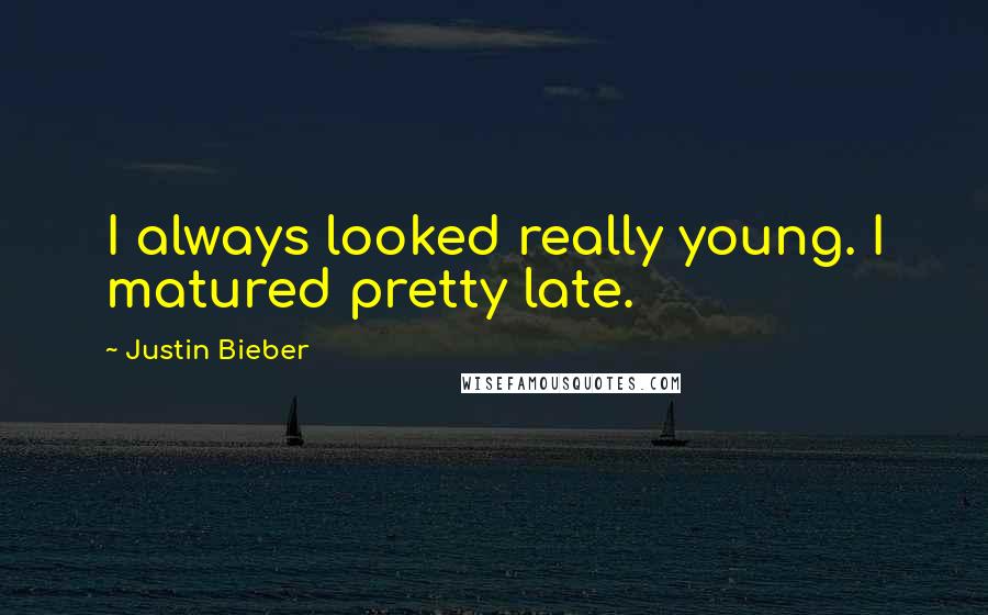 Justin Bieber Quotes: I always looked really young. I matured pretty late.