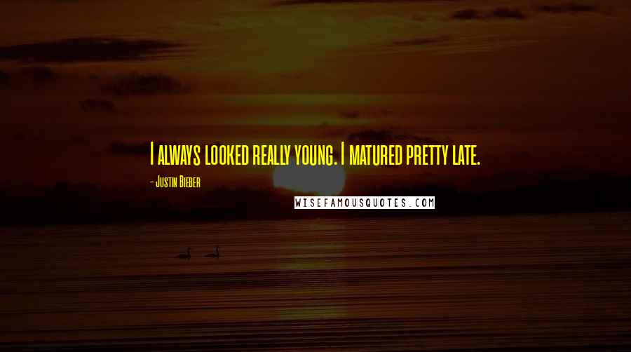Justin Bieber Quotes: I always looked really young. I matured pretty late.