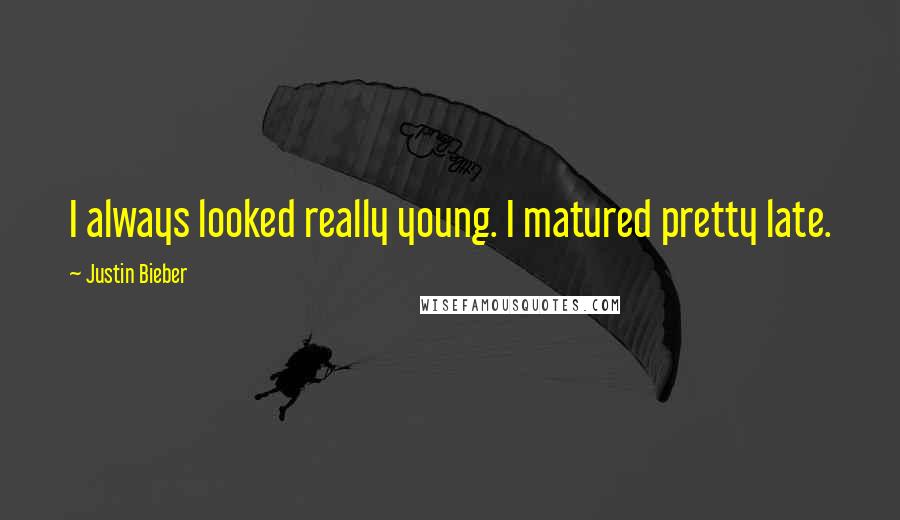 Justin Bieber Quotes: I always looked really young. I matured pretty late.