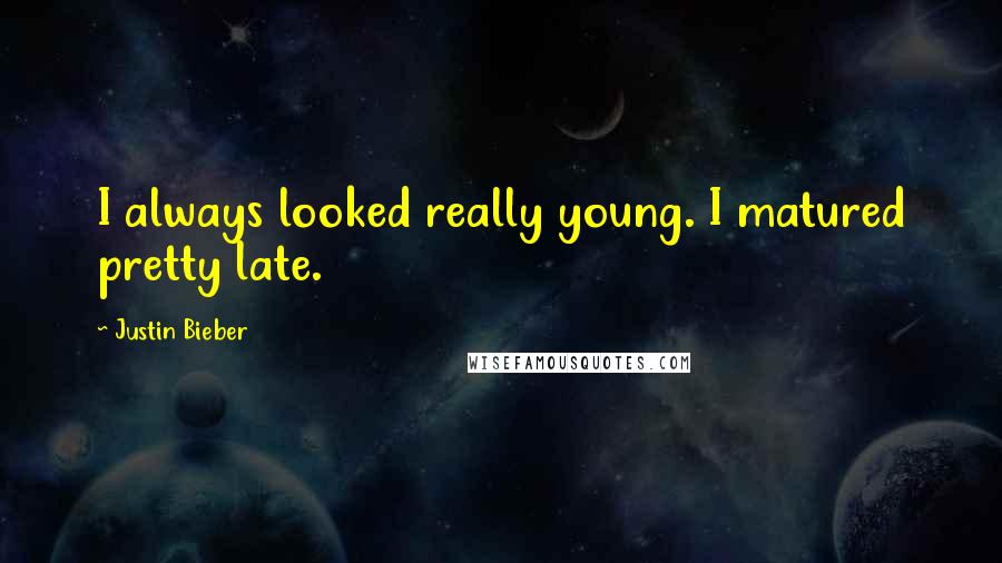 Justin Bieber Quotes: I always looked really young. I matured pretty late.