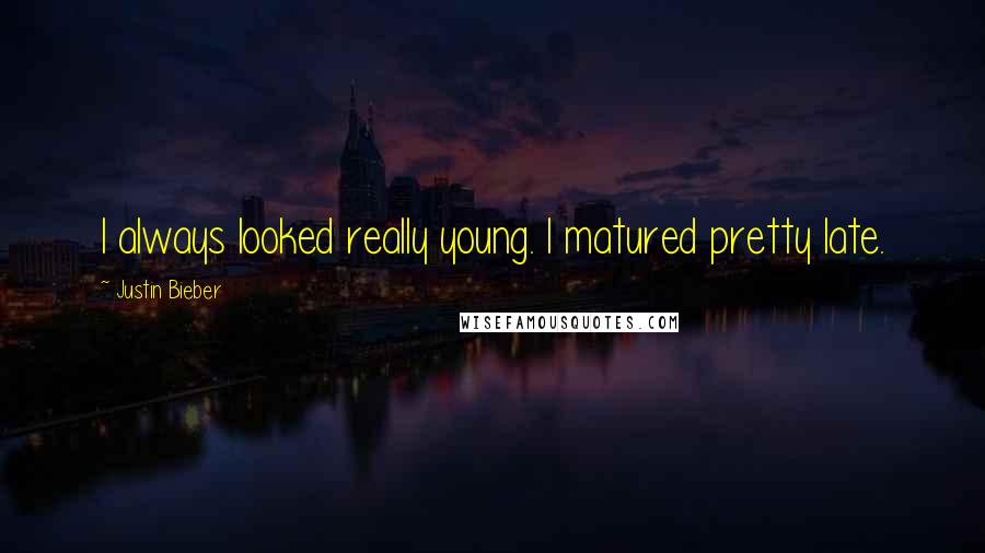 Justin Bieber Quotes: I always looked really young. I matured pretty late.