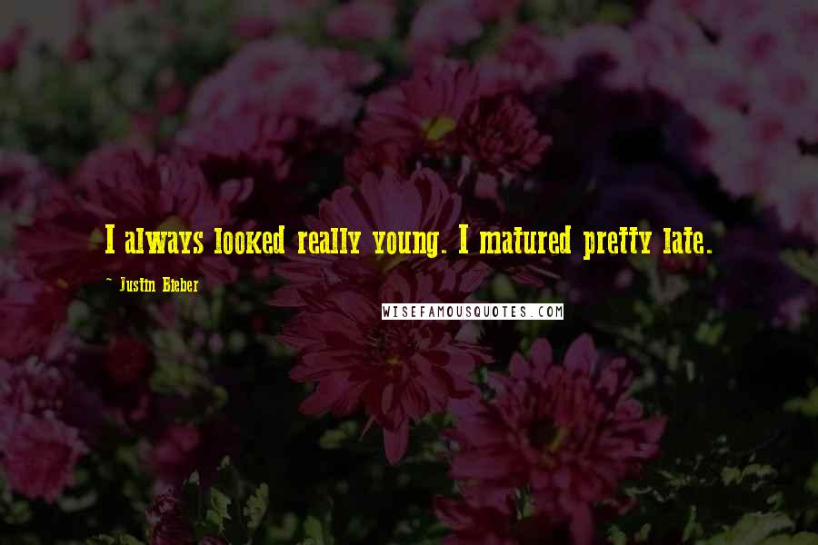 Justin Bieber Quotes: I always looked really young. I matured pretty late.