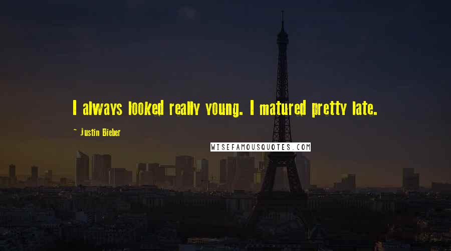 Justin Bieber Quotes: I always looked really young. I matured pretty late.