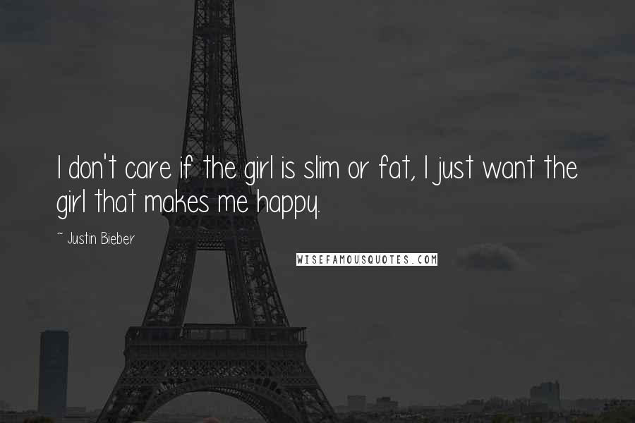 Justin Bieber Quotes: I don't care if the girl is slim or fat, I just want the girl that makes me happy.