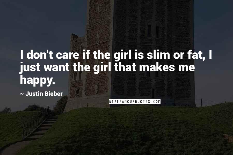 Justin Bieber Quotes: I don't care if the girl is slim or fat, I just want the girl that makes me happy.