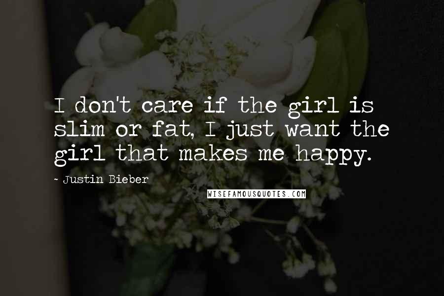 Justin Bieber Quotes: I don't care if the girl is slim or fat, I just want the girl that makes me happy.
