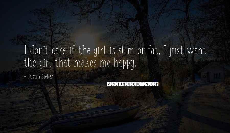 Justin Bieber Quotes: I don't care if the girl is slim or fat, I just want the girl that makes me happy.