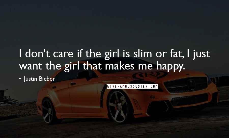 Justin Bieber Quotes: I don't care if the girl is slim or fat, I just want the girl that makes me happy.