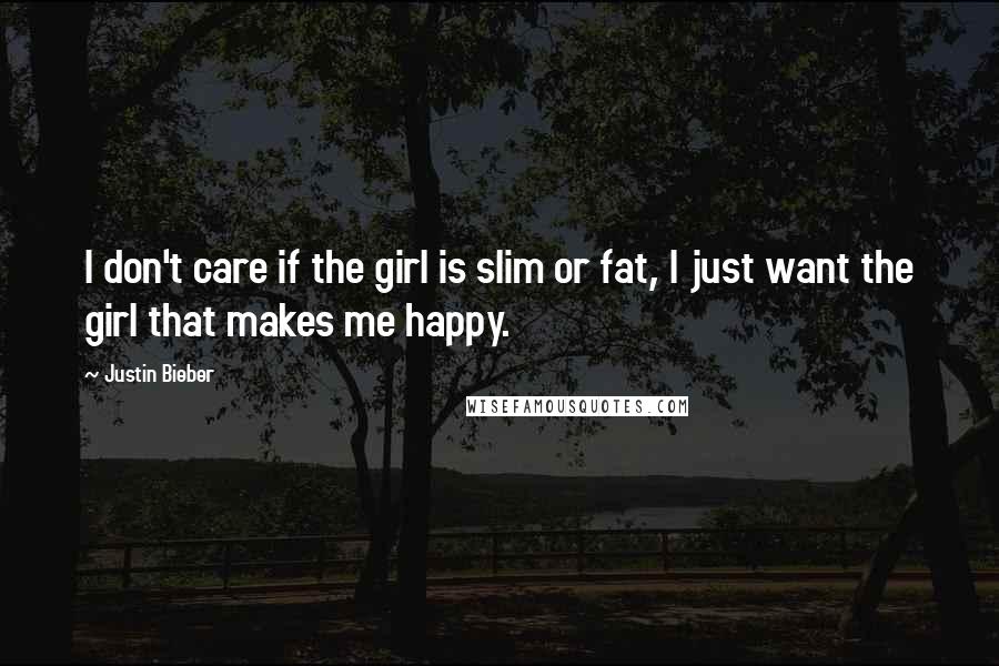 Justin Bieber Quotes: I don't care if the girl is slim or fat, I just want the girl that makes me happy.