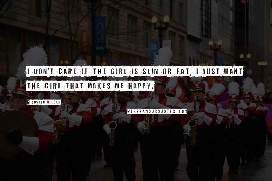 Justin Bieber Quotes: I don't care if the girl is slim or fat, I just want the girl that makes me happy.