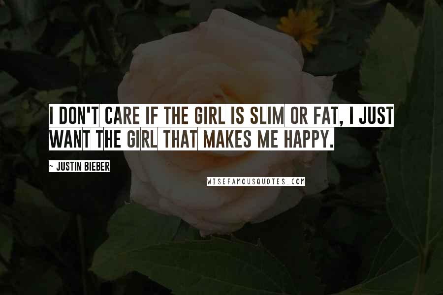 Justin Bieber Quotes: I don't care if the girl is slim or fat, I just want the girl that makes me happy.