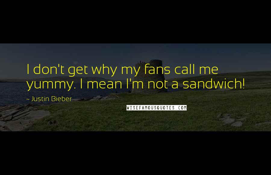 Justin Bieber Quotes: I don't get why my fans call me yummy. I mean I'm not a sandwich!