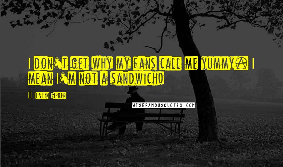 Justin Bieber Quotes: I don't get why my fans call me yummy. I mean I'm not a sandwich!