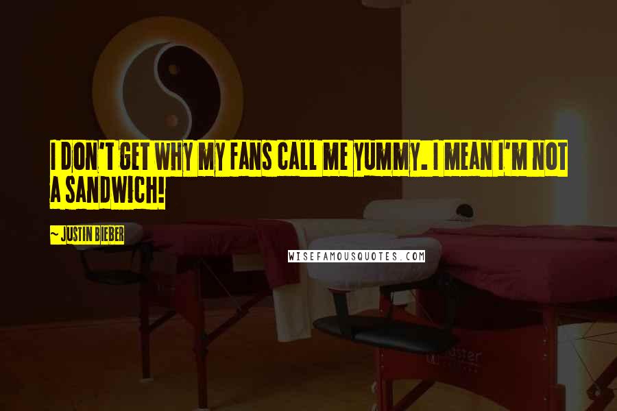 Justin Bieber Quotes: I don't get why my fans call me yummy. I mean I'm not a sandwich!