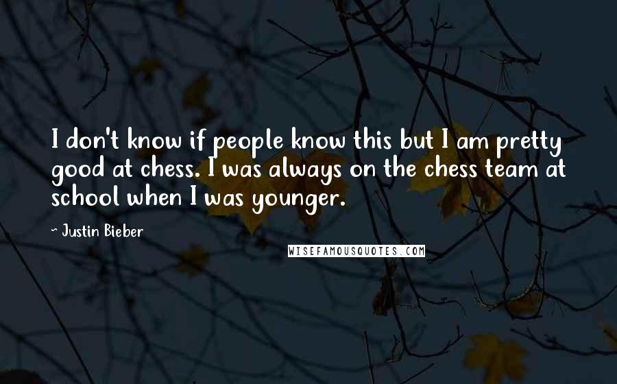 Justin Bieber Quotes: I don't know if people know this but I am pretty good at chess. I was always on the chess team at school when I was younger.