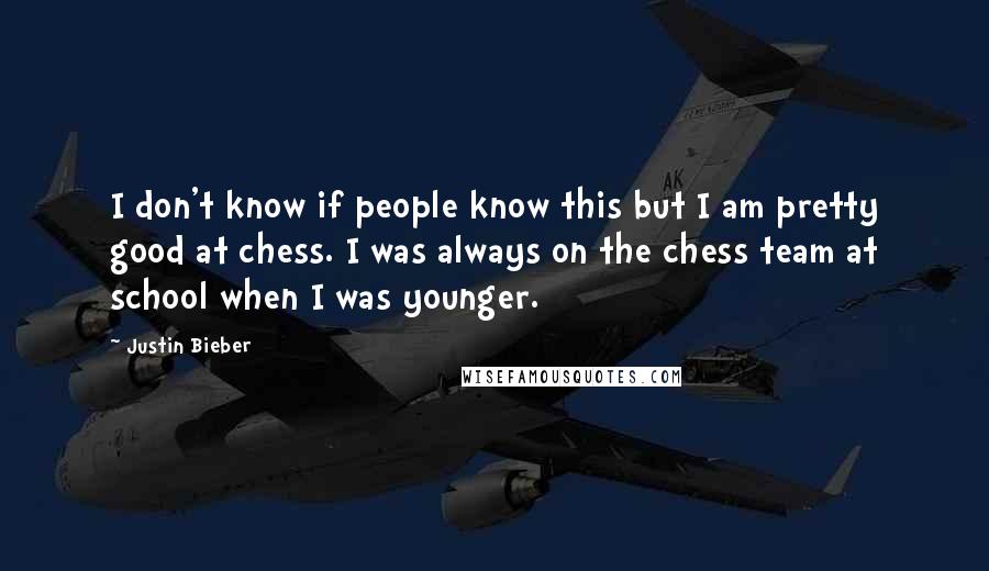 Justin Bieber Quotes: I don't know if people know this but I am pretty good at chess. I was always on the chess team at school when I was younger.