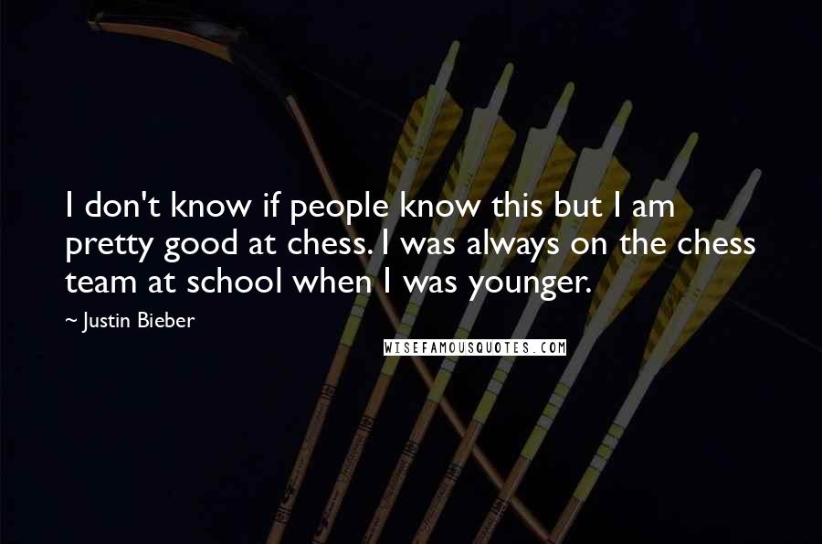 Justin Bieber Quotes: I don't know if people know this but I am pretty good at chess. I was always on the chess team at school when I was younger.