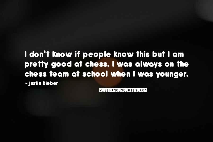 Justin Bieber Quotes: I don't know if people know this but I am pretty good at chess. I was always on the chess team at school when I was younger.