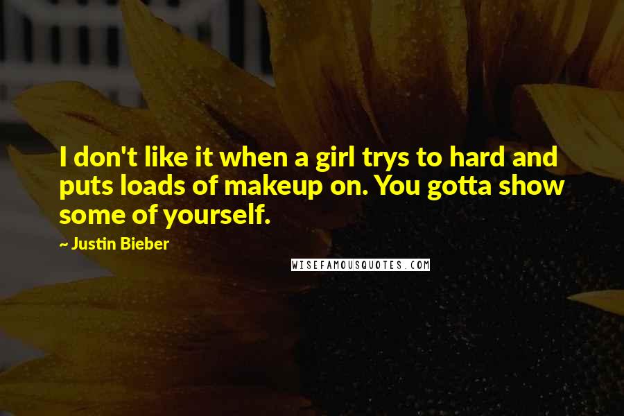 Justin Bieber Quotes: I don't like it when a girl trys to hard and puts loads of makeup on. You gotta show some of yourself.