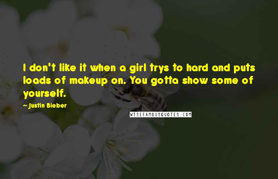 Justin Bieber Quotes: I don't like it when a girl trys to hard and puts loads of makeup on. You gotta show some of yourself.