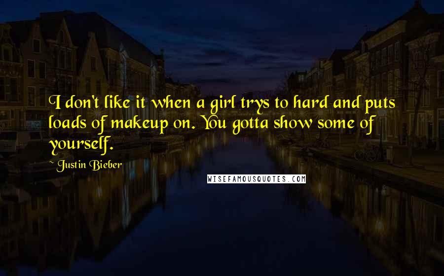 Justin Bieber Quotes: I don't like it when a girl trys to hard and puts loads of makeup on. You gotta show some of yourself.