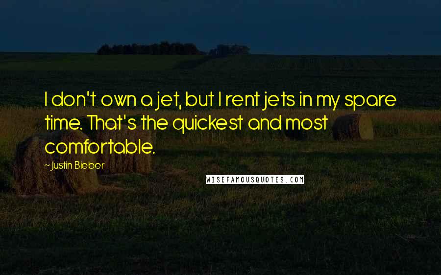 Justin Bieber Quotes: I don't own a jet, but I rent jets in my spare time. That's the quickest and most comfortable.