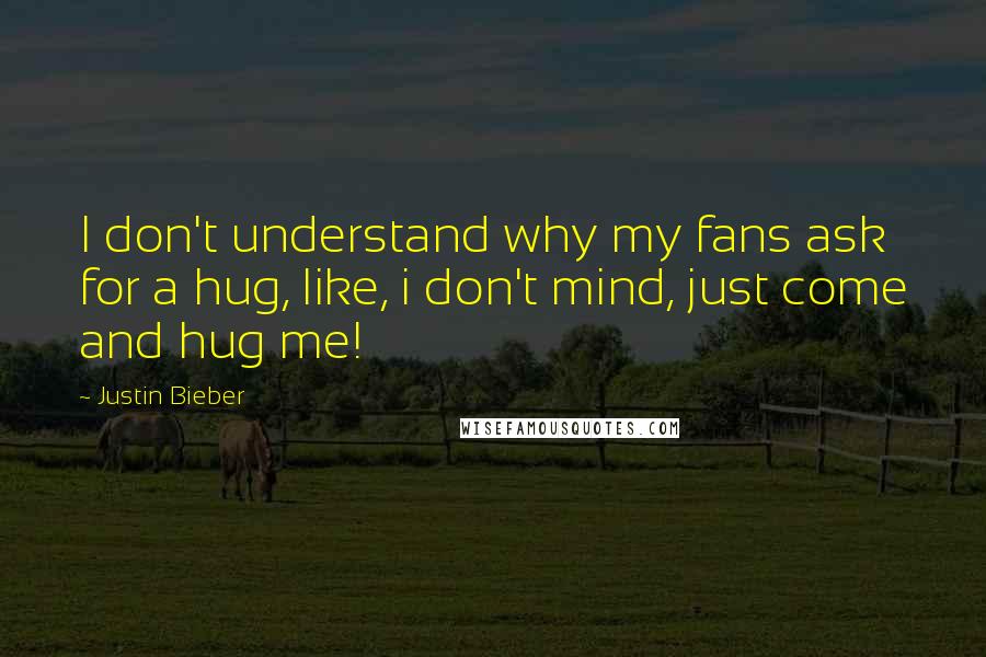 Justin Bieber Quotes: I don't understand why my fans ask for a hug, like, i don't mind, just come and hug me!