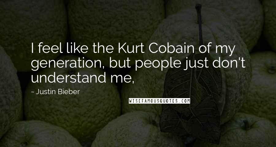 Justin Bieber Quotes: I feel like the Kurt Cobain of my generation, but people just don't understand me,