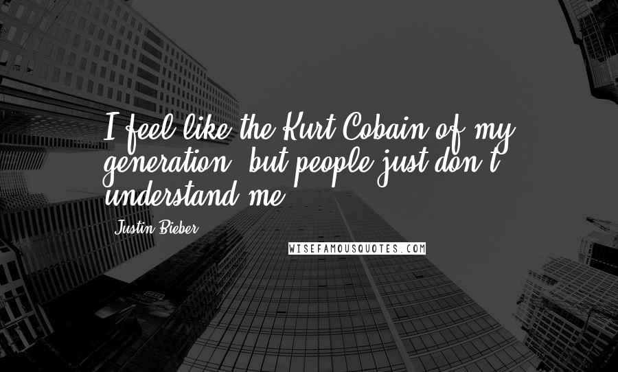 Justin Bieber Quotes: I feel like the Kurt Cobain of my generation, but people just don't understand me,