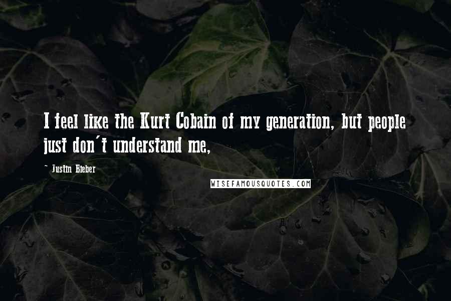 Justin Bieber Quotes: I feel like the Kurt Cobain of my generation, but people just don't understand me,