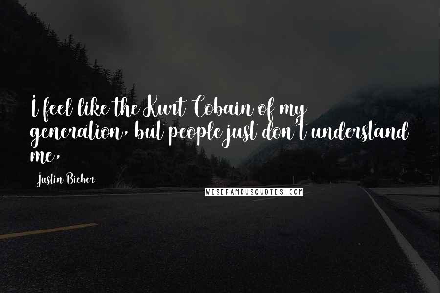 Justin Bieber Quotes: I feel like the Kurt Cobain of my generation, but people just don't understand me,