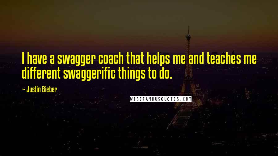 Justin Bieber Quotes: I have a swagger coach that helps me and teaches me different swaggerific things to do.