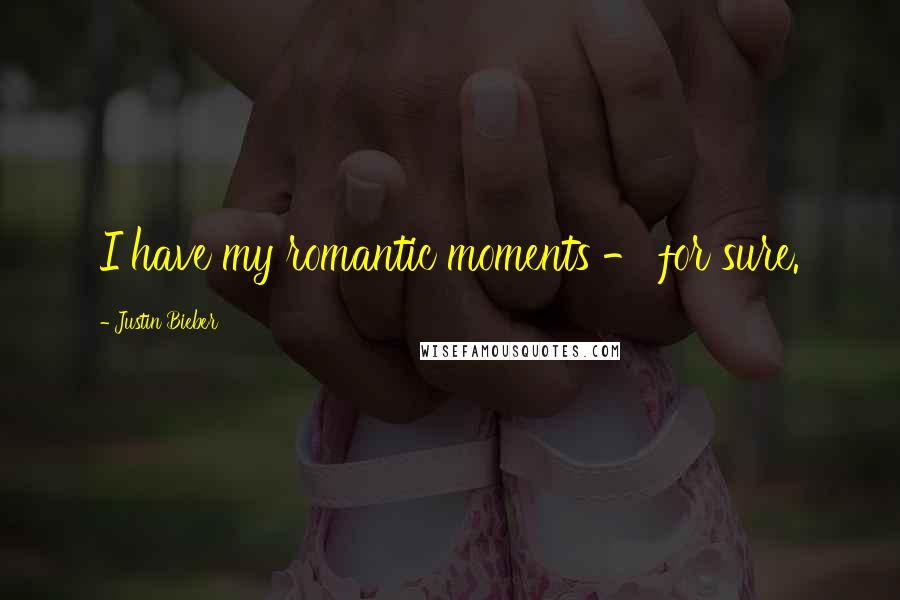Justin Bieber Quotes: I have my romantic moments - for sure.
