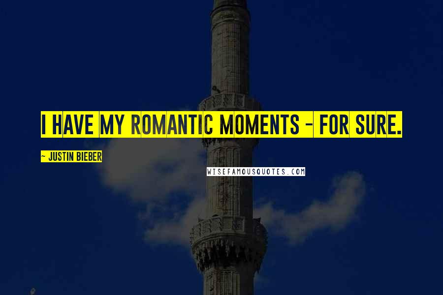 Justin Bieber Quotes: I have my romantic moments - for sure.