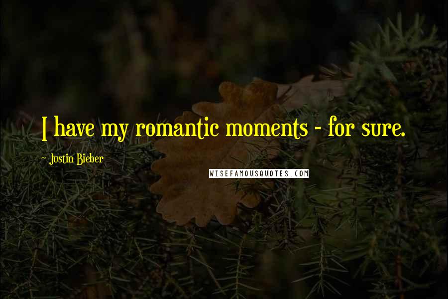 Justin Bieber Quotes: I have my romantic moments - for sure.