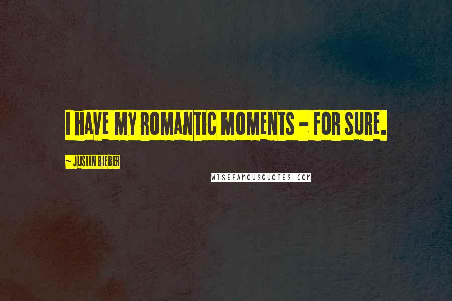 Justin Bieber Quotes: I have my romantic moments - for sure.