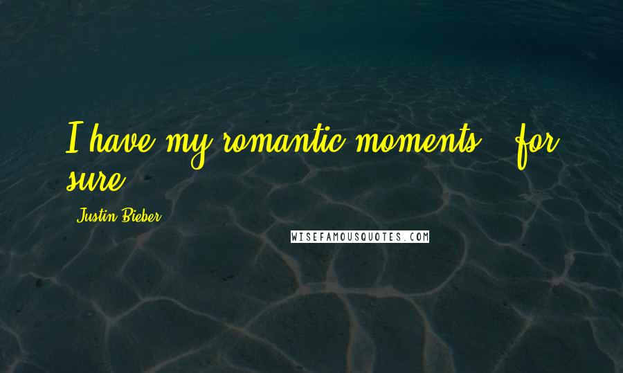 Justin Bieber Quotes: I have my romantic moments - for sure.