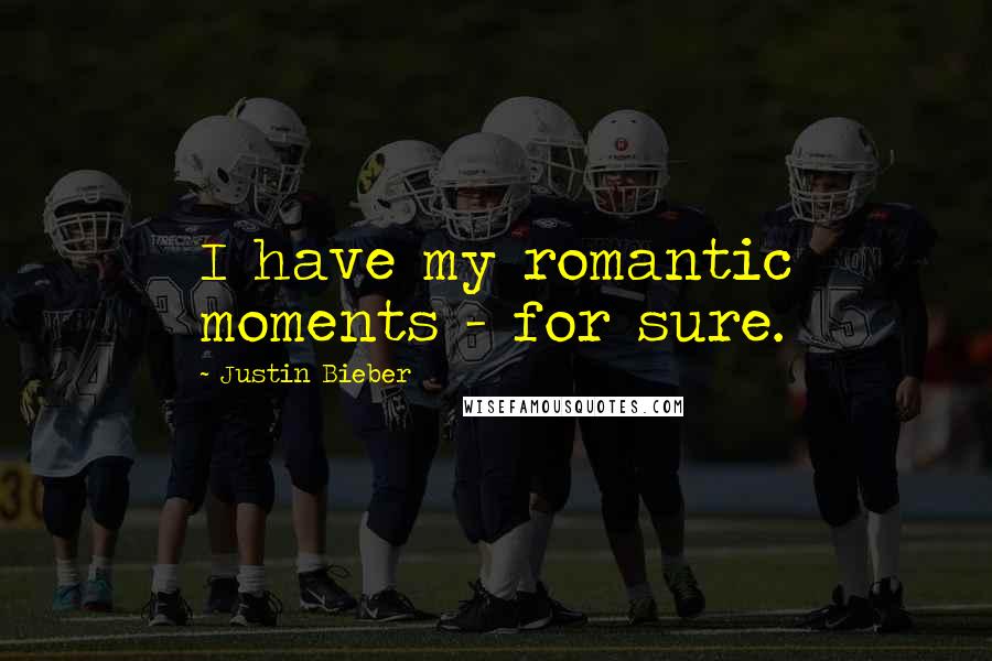 Justin Bieber Quotes: I have my romantic moments - for sure.