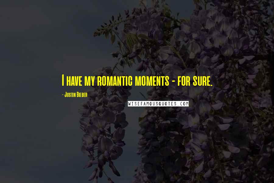 Justin Bieber Quotes: I have my romantic moments - for sure.